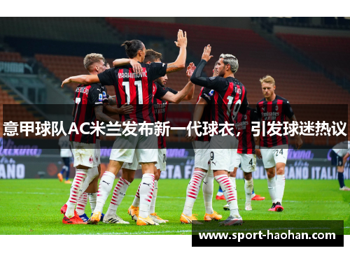 意甲球队AC米兰发布新一代球衣，引发球迷热议