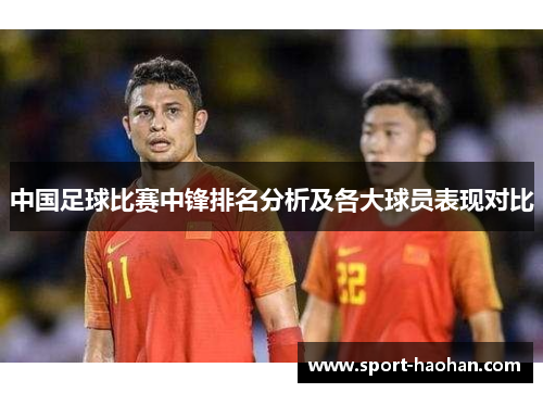 中国足球比赛中锋排名分析及各大球员表现对比