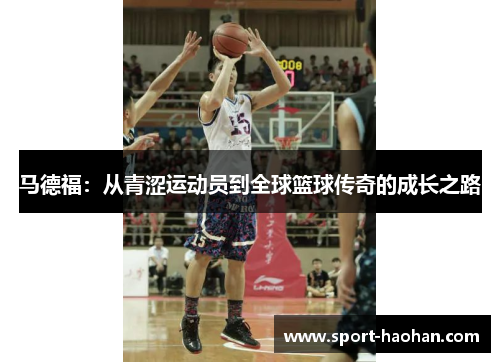 马德福：从青涩运动员到全球篮球传奇的成长之路