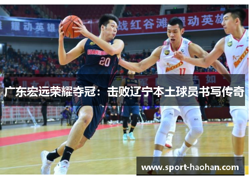 广东宏远荣耀夺冠：击败辽宁本土球员书写传奇