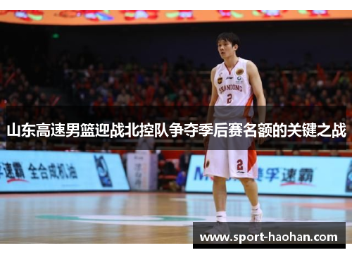 山东高速男篮迎战北控队争夺季后赛名额的关键之战